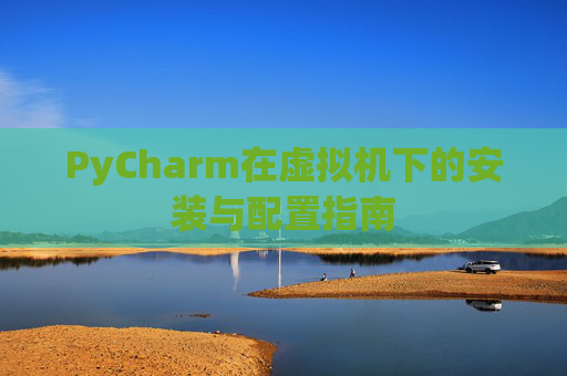 PyCharm在虚拟机下的安装与配置指南